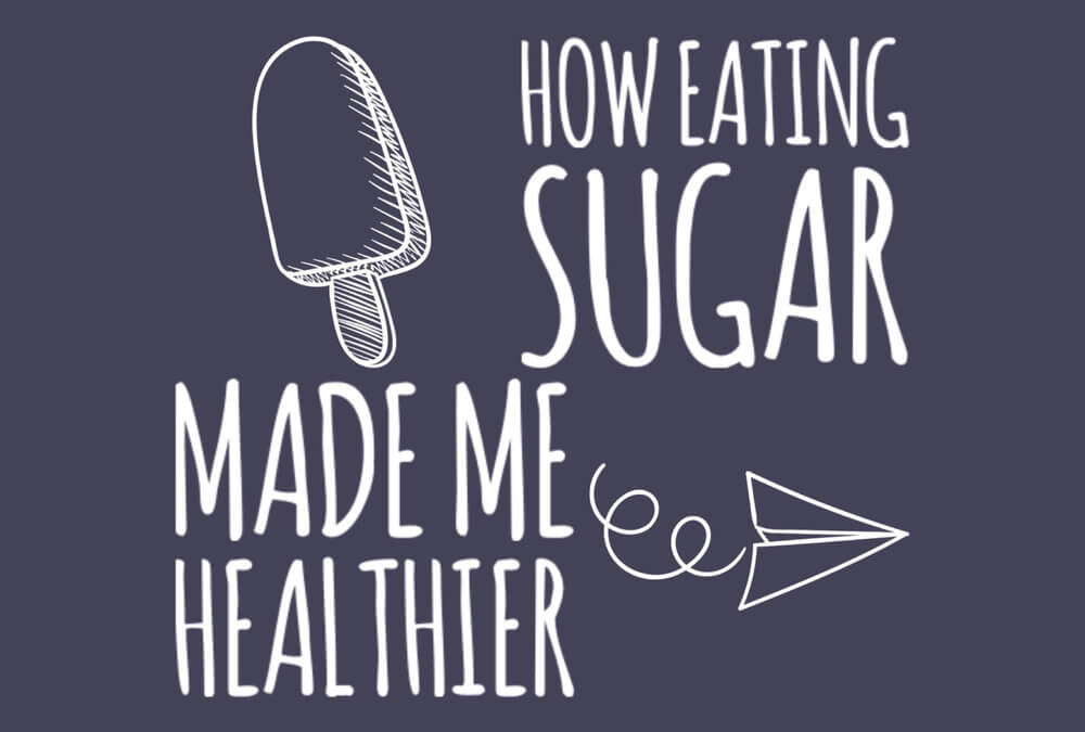 How Eating Sugar Made Me Healthier